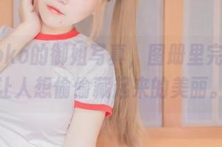 宅夏yoko的御姐写真,图册里完全就是让人想偷偷藏起来的美丽。