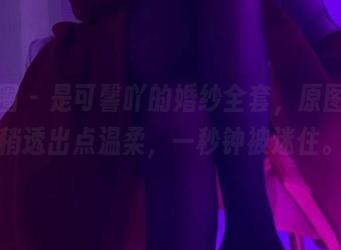 微密圈 – 是可馨吖的婚纱全套，原图里稍稍透出点温柔，一秒钟被迷住。