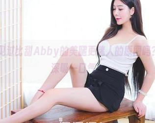 果团网 – 你见过比甜Abby的美腿更迷人的原图吗？下载之前先深吸一口气。
