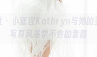 魅妍社 – 小狐狸Kathryn与她的美足，写真风暴学不会的套路